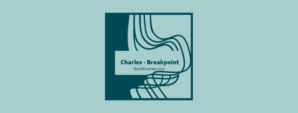 CHARLES – KIỂM THỬ API DỄ DÀNG (PHẦN 3 – Breakpoint)